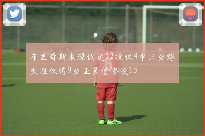 布里奇斯表现低迷12投仅4中三分球失准仅得9分正负值惨淡15
