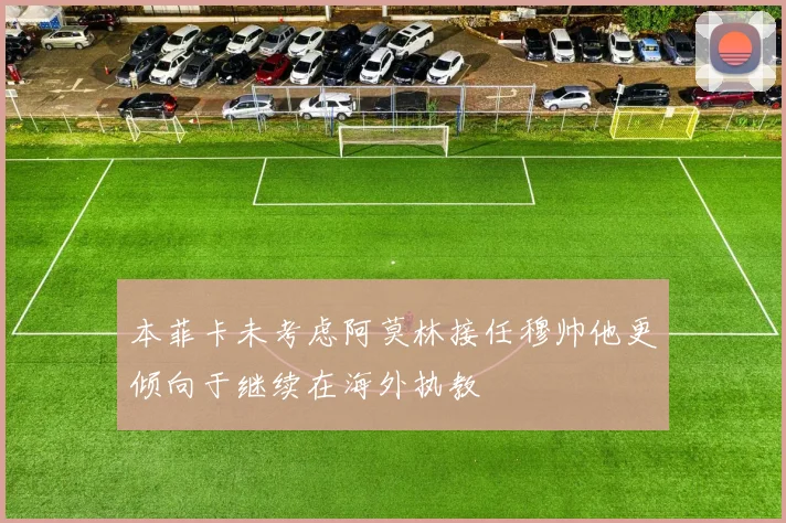 本菲卡未考虑阿莫林接任穆帅他更倾向于继续在海外执教