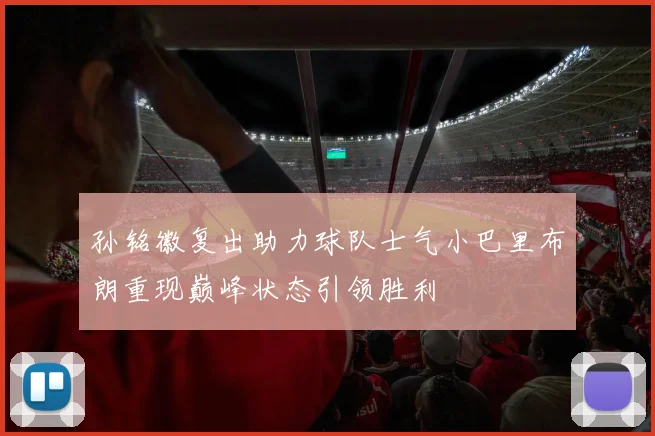 孙铭徽复出助力球队士气小巴里布朗重现巅峰状态引领胜利