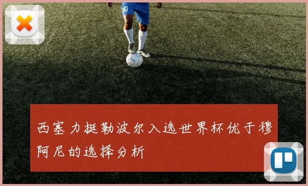 西塞力挺勒波尔入选世界杯优于穆阿尼的选择分析