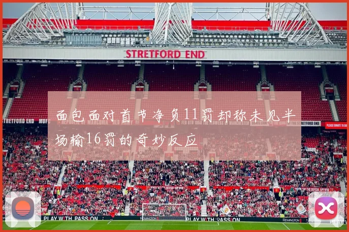 面包面对首节净负11罚却称未见半场输16罚的奇妙反应